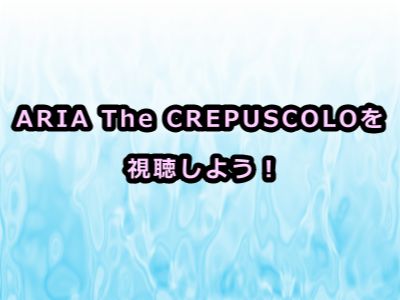 ARIA The CREPUSCOLOアニメ感想
