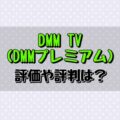 DMM TV(DMMプレミアム)の評価や評判